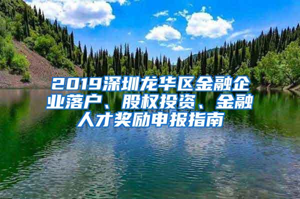 2019深圳龙华区金融企业落户、股权投资、金融人才奖励申报指南