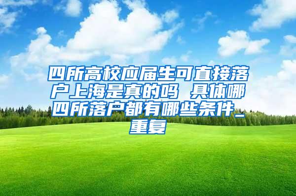 四所高校应届生可直接落户上海是真的吗 具体哪四所落户都有哪些条件_重复