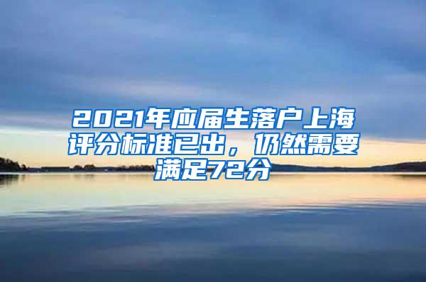 2021年应届生落户上海评分标准已出，仍然需要满足72分