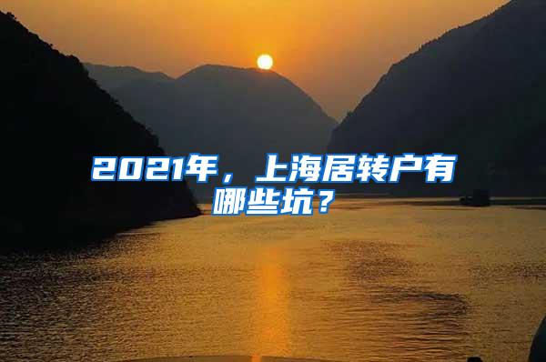 2021年，上海居转户有哪些坑？