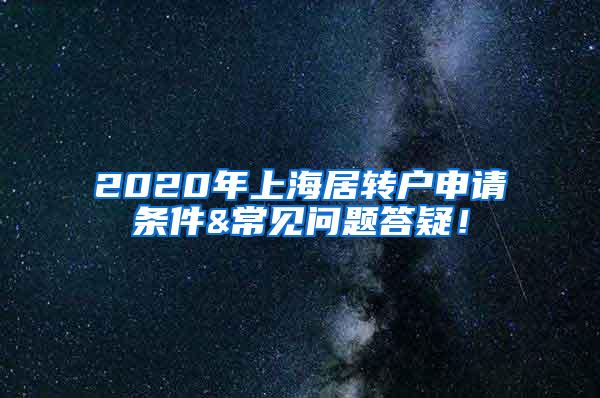 2020年上海居转户申请条件&常见问题答疑！