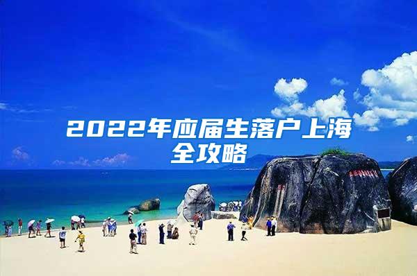 2022年应届生落户上海全攻略