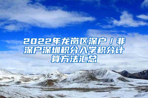 2022年龙岗区深户／非深户深圳积分入学积分计算方法汇总