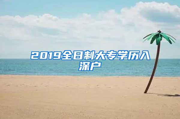 2019全日制大专学历入深户