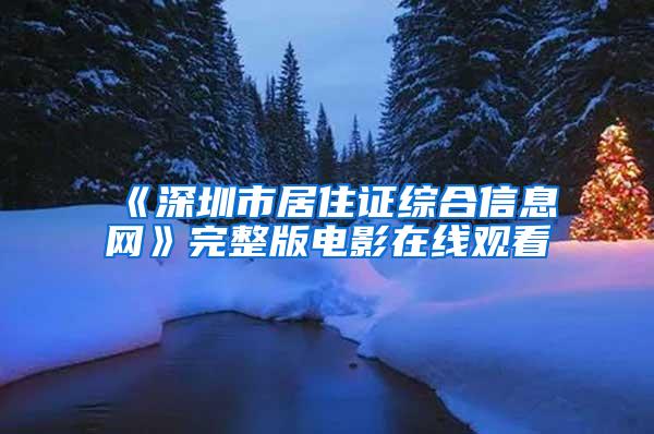 《深圳市居住证综合信息网》完整版电影在线观看