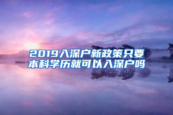 2019入深户新政策只要本科学历就可以入深户吗