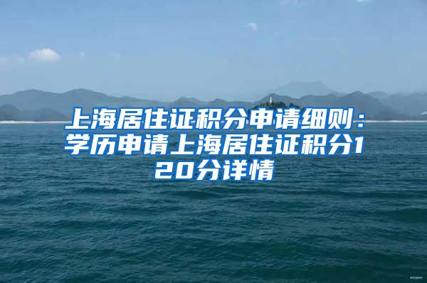 上海居住证积分申请细则：学历申请上海居住证积分120分详情