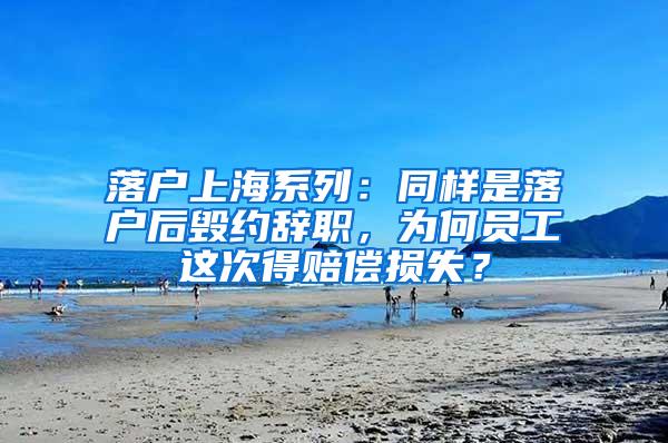 落户上海系列：同样是落户后毁约辞职，为何员工这次得赔偿损失？