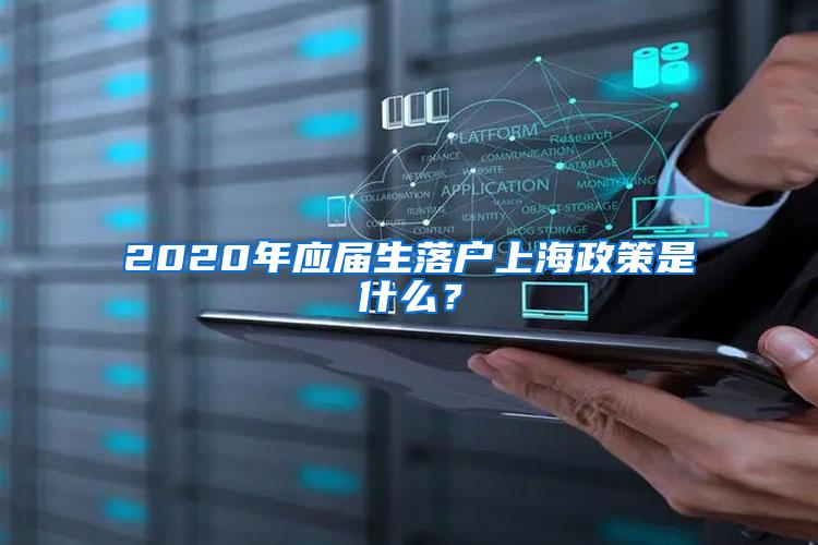 2020年应届生落户上海政策是什么？