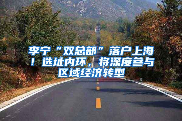 李宁“双总部”落户上海！选址内环，将深度参与区域经济转型