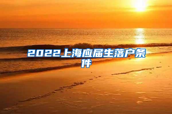 2022上海应届生落户条件