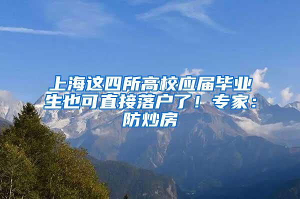 上海这四所高校应届毕业生也可直接落户了！专家：防炒房