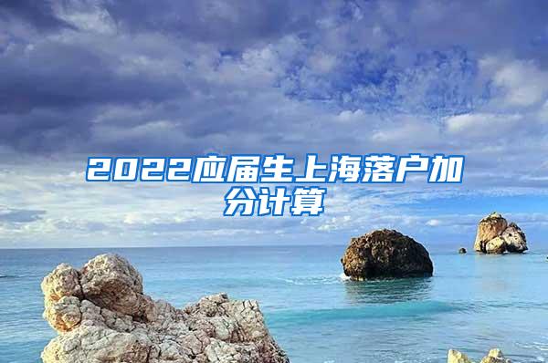 2022应届生上海落户加分计算