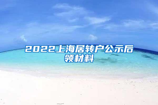 2022上海居转户公示后领材料