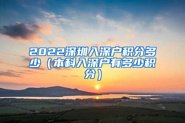 2022深圳入深户积分多少（本科入深户有多少积分）