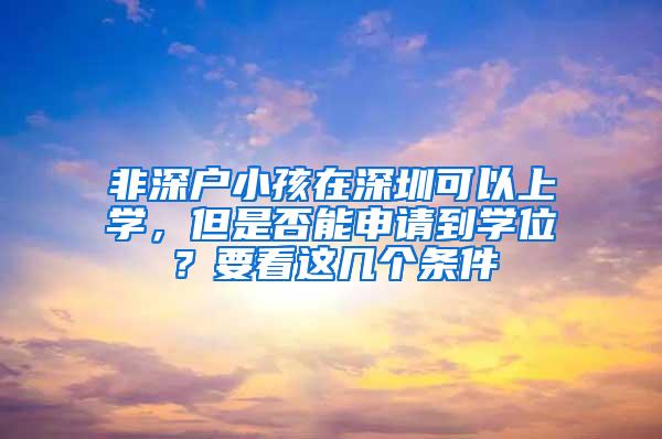 非深户小孩在深圳可以上学，但是否能申请到学位？要看这几个条件