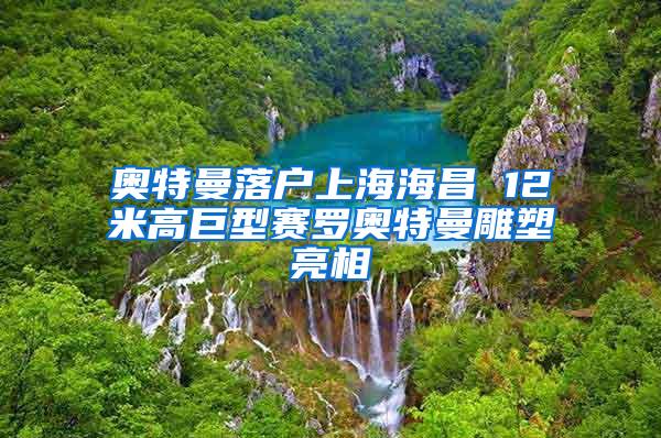 奥特曼落户上海海昌 12米高巨型赛罗奥特曼雕塑亮相