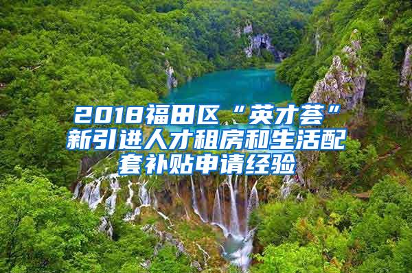 2018福田区“英才荟”新引进人才租房和生活配套补贴申请经验