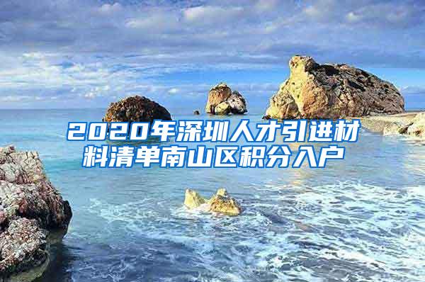 2020年深圳人才引进材料清单南山区积分入户