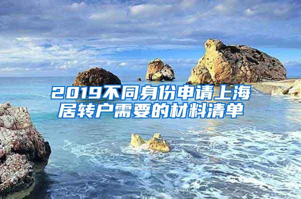 2019不同身份申请上海居转户需要的材料清单