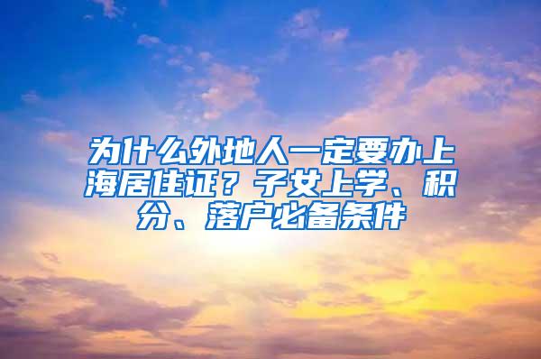 为什么外地人一定要办上海居住证？子女上学、积分、落户必备条件