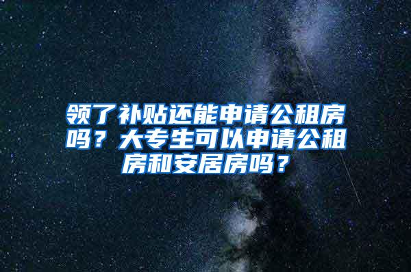 领了补贴还能申请公租房吗？大专生可以申请公租房和安居房吗？