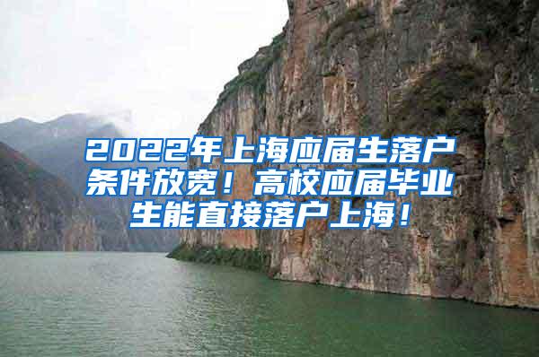 2022年上海应届生落户条件放宽！高校应届毕业生能直接落户上海！