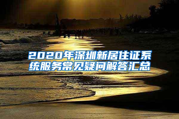 2020年深圳新居住证系统服务常见疑问解答汇总