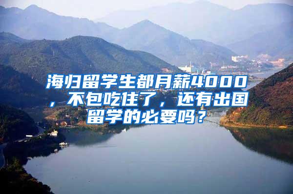 海归留学生都月薪4000，不包吃住了，还有出国留学的必要吗？