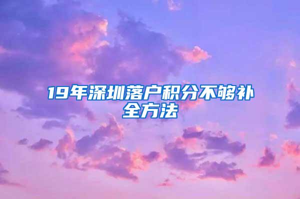 19年深圳落户积分不够补全方法