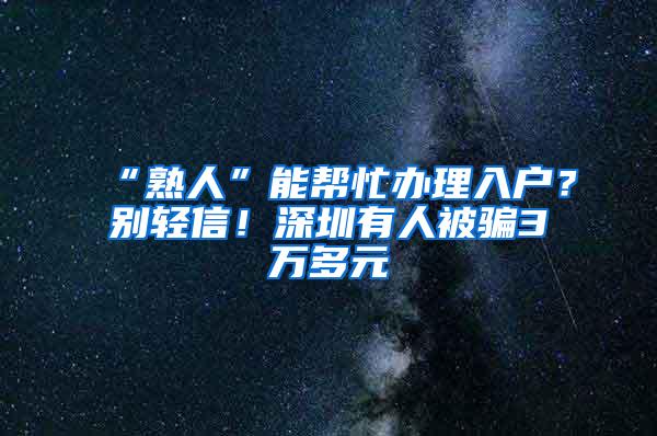 “熟人”能帮忙办理入户？别轻信！深圳有人被骗3万多元