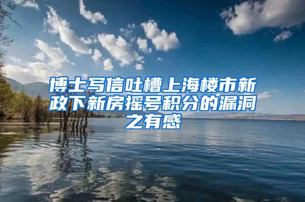 博士写信吐槽上海楼市新政下新房摇号积分的漏洞之有感