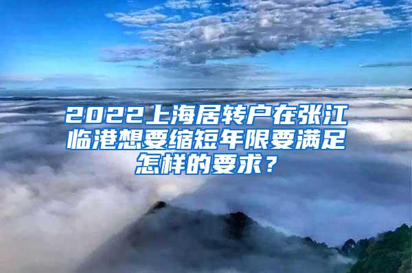 2022上海居转户在张江临港想要缩短年限要满足怎样的要求？