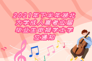 2021年下半年湖北大学成人高考应届毕业生申报学士学位通知