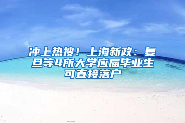 冲上热搜！上海新政：复旦等4所大学应届毕业生可直接落户