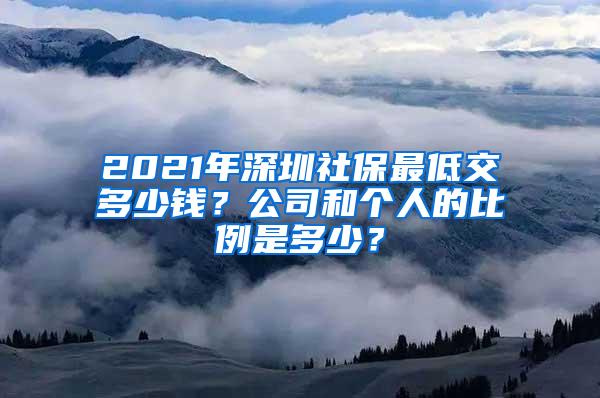 2021年深圳社保最低交多少钱？公司和个人的比例是多少？