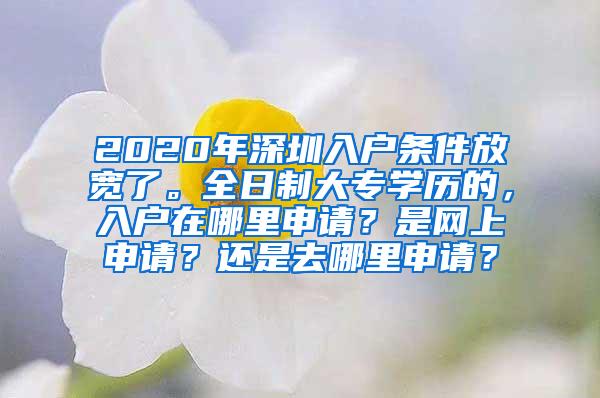 2020年深圳入户条件放宽了。全日制大专学历的，入户在哪里申请？是网上申请？还是去哪里申请？