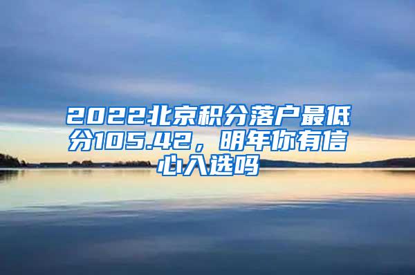 2022北京积分落户最低分105.42，明年你有信心入选吗