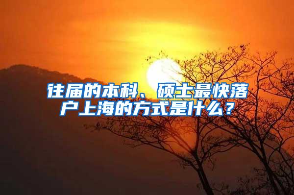 往届的本科、硕士最快落户上海的方式是什么？