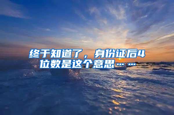 终于知道了，身份证后4位数是这个意思……