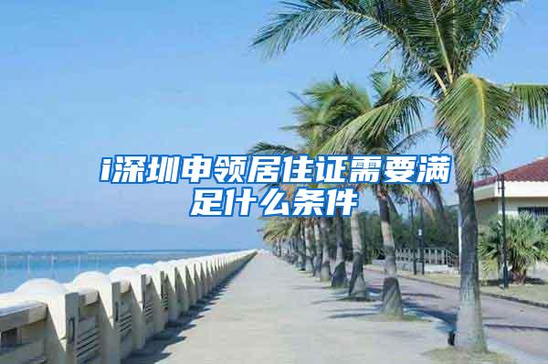 i深圳申领居住证需要满足什么条件