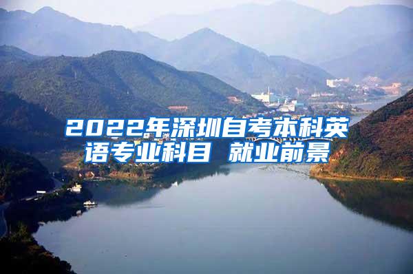 2022年深圳自考本科英语专业科目 就业前景