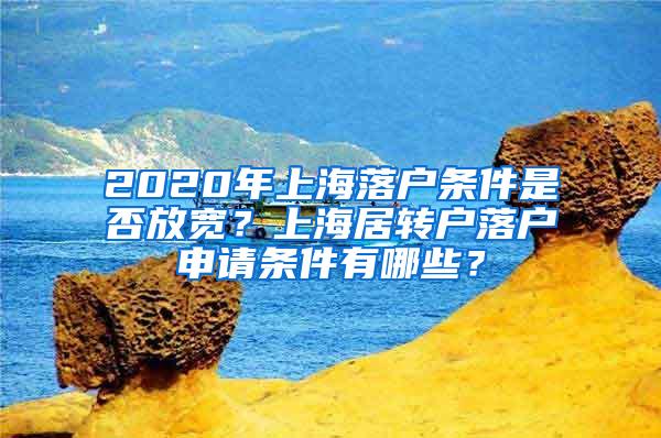 2020年上海落户条件是否放宽？上海居转户落户申请条件有哪些？