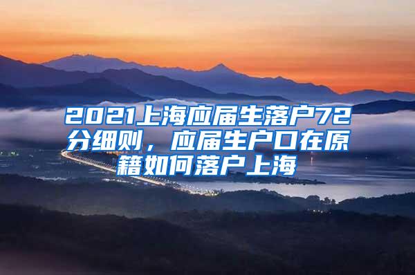 2021上海应届生落户72分细则，应届生户口在原籍如何落户上海