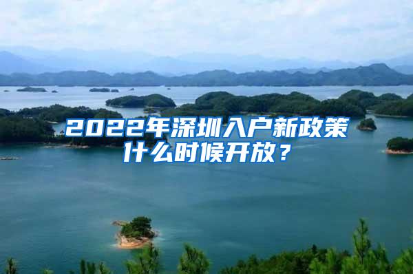 2022年深圳入户新政策什么时候开放？