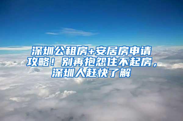 深圳公租房+安居房申请攻略！别再抱怨住不起房，深圳人赶快了解