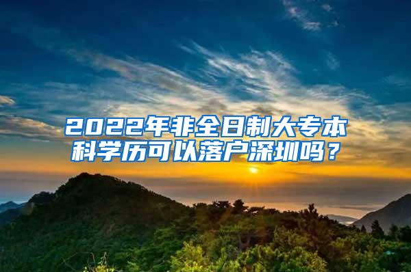 2022年非全日制大专本科学历可以落户深圳吗？