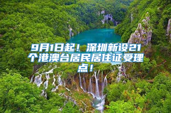 9月1日起！深圳新设21个港澳台居民居住证受理点！