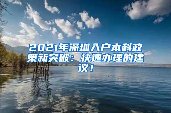 2021年深圳入户本科政策新突破：快速办理的建议！