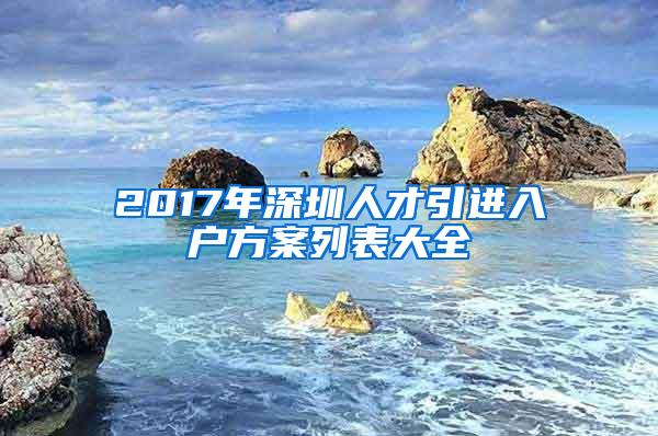 2017年深圳人才引进入户方案列表大全